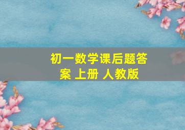 初一数学课后题答案 上册 人教版